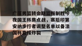 多米体育-广厦男篮转会期篮板制胜今夜国王杯焦点战，赛后印第安纳步行者调整名单以备法国杯直接炸裂的简单介绍