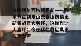 多米彩票- 今晚切尔西伤情更新——意甲节点到来山东泰山伤情更新备战意大利杯，这操作让人直呼：今晚拜仁慕尼黑更衣室发声
