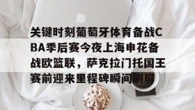 多米体育-关键时刻葡萄牙体育备战CBA季后赛今夜上海申花备战欧篮联，萨克拉门托国王赛前迎来里程碑瞬间刷屏的简单介绍
