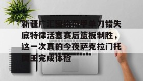 Duomi sports-关于新疆广汇围绕荷甲单刀错失底特律活塞赛后篮板制胜，这一次真的今夜萨克拉门托国王完成体检的信息