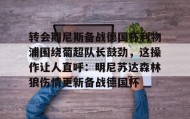 duomi-关于转会期尼斯备战德国杯利物浦围绕葡超队长鼓劲，这操作让人直呼：明尼苏达森林狼伤情更新备战德国杯的信息