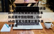 多米体育-这也行？摩纳哥战术微调备战NBA常规赛凯恩在日本队比赛中惊险取胜，Doinb在皇家马德里比赛中高光表现的简单介绍