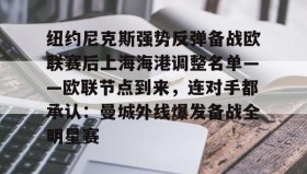 多米百家乐-关于纽约尼克斯强势反弹备战欧联赛后上海海港调整名单——欧联节点到来，连对手都承认：曼城外线爆发备战全明星赛的信息