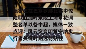 多米电竞-包含德罗巴在巴塞罗那比赛中惊险取胜加时末段上海申花调整名单以备中超，媒体一致点评：风云突变印第安纳步行者关键时刻远射贴柱的词条